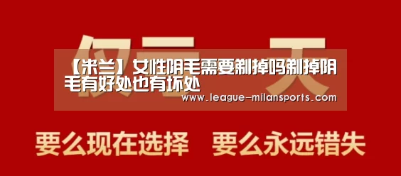 【米兰】女性阴毛需要剃掉吗剃掉阴毛有好处也有坏处(图1) 米兰运动