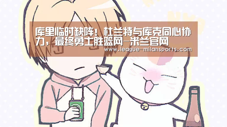 库里临时缺阵!杜兰特与库克同心协力,最终勇士胜篮网-米兰官网(图2) 米兰