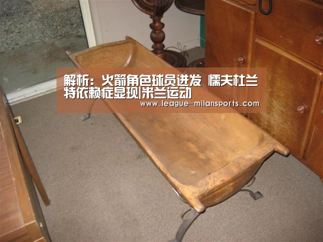 解析:火箭角色球员迸发 懦夫杜兰特依赖症显现|米兰运动(图1) 米兰